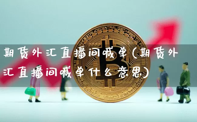 期货外汇直播间喊单(期货外汇直播间喊单什么意思)_https://www.lclxwz.com_中金所_第1张