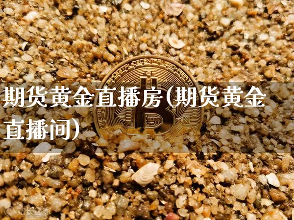 期货黄金直播房(期货黄金直播间)_https://www.lclxwz.com_上期所_第1张