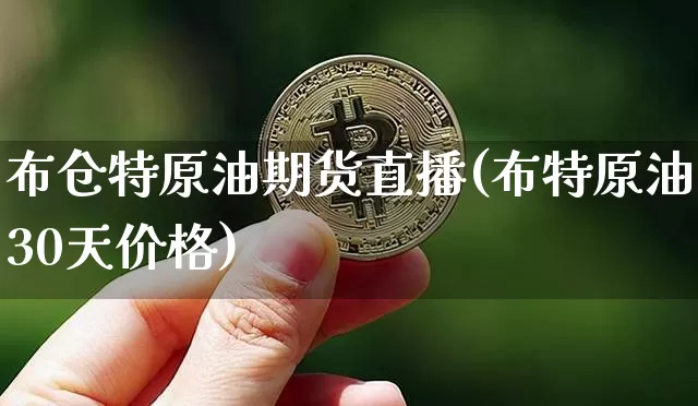 布仓特原油期货直播(布特原油30天价格)_https://www.lclxwz.com_上期能源_第1张