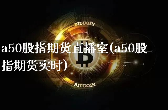 a50股指期货直播室(a50股指期货实时)_https://www.lclxwz.com_上期所_第1张