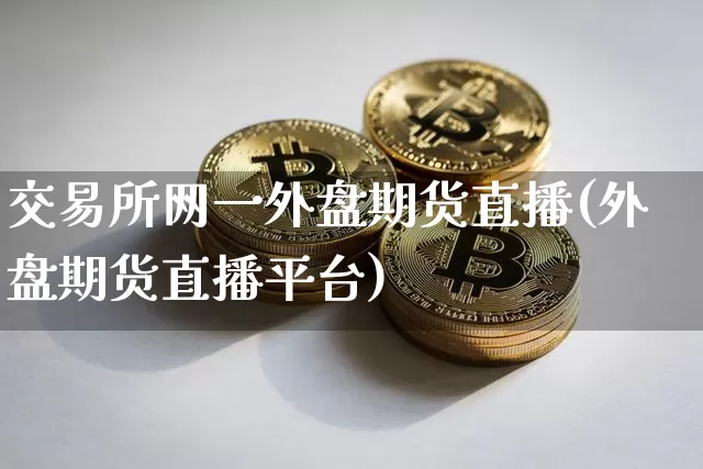 交易所网一外盘期货直播(外盘期货直播平台)_https://www.lclxwz.com_中金所_第1张