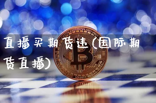 直播买期货违(国际期货直播)_https://www.lclxwz.com_中金所_第1张