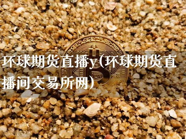 环球期货直播y(环球期货直播间交易所网)_https://www.lclxwz.com_中金所_第1张
