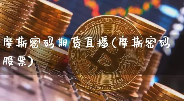 摩斯密码期货直播(摩斯密码股票)_https://www.lclxwz.com_上期能源_第1张