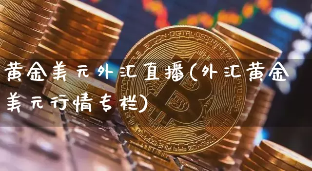 黄金美元外汇直播(外汇黄金美元行情专栏)_https://www.lclxwz.com_郑商所_第1张