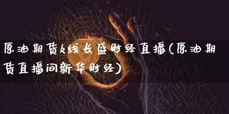 原油期货k线长盛财经直播(原油期货直播间新华财经)_https://www.lclxwz.com_大商所_第1张