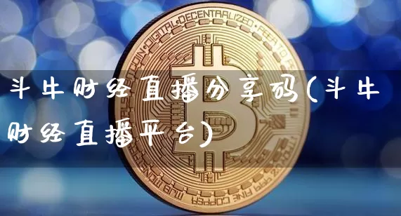 斗牛财经直播分享码(斗牛财经直播平台)_https://www.lclxwz.com_大商所_第1张