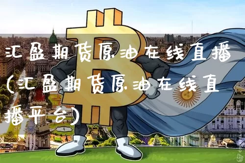 汇盈期货原油在线直播(汇盈期货原油在线直播平台)_https://www.lclxwz.com_大商所_第1张