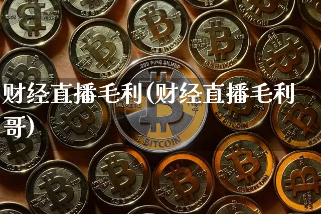 财经直播毛利(财经直播毛利哥)_https://www.lclxwz.com_上期能源_第1张
