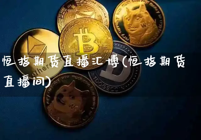 恒指期货直播汇博(恒指期货直播间)_https://www.lclxwz.com_上期能源_第1张