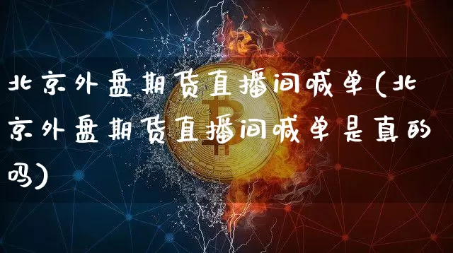 北京外盘期货直播间喊单(北京外盘期货直播间喊单是真的吗)_https://www.lclxwz.com_郑商所_第1张