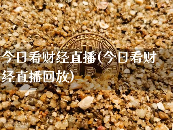 今日看财经直播(今日看财经直播回放)_https://www.lclxwz.com_上期所_第1张