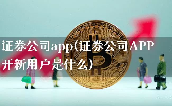 证券公司app(证券公司APP开新用户是什么)_https://www.lclxwz.com_上期所_第1张