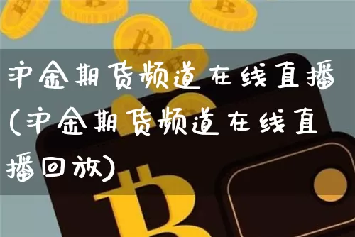 沪金期货频道在线直播(沪金期货频道在线直播回放)_https://www.lclxwz.com_广期所_第1张