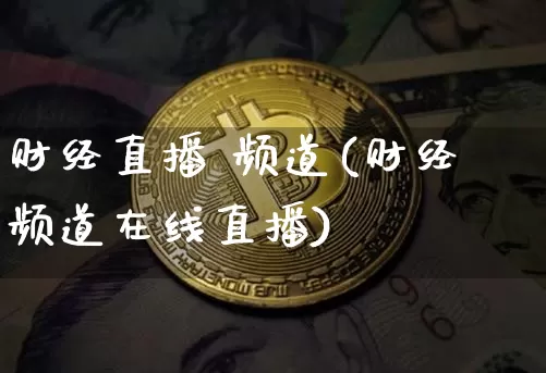 财经直播 频道(财经频道在线直播)_https://www.lclxwz.com_上期能源_第1张