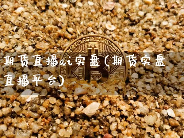 期货直播ai实盘(期货实盘直播平台)_https://www.lclxwz.com_上期能源_第1张
