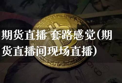 期货直播 套路感觉(期货直播间现场直播)_https://www.lclxwz.com_上期所_第1张