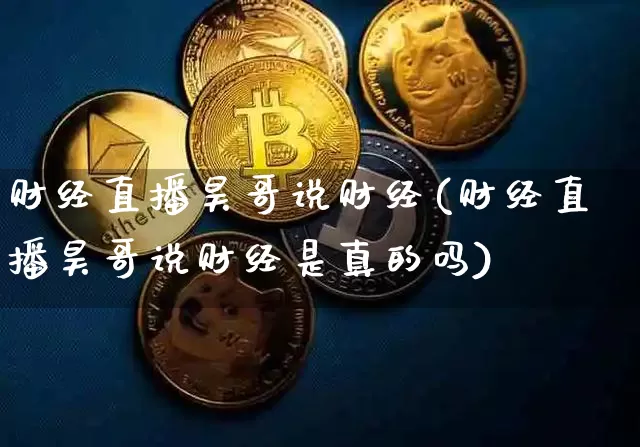 财经直播昊哥说财经(财经直播昊哥说财经是真的吗)_https://www.lclxwz.com_大商所_第1张