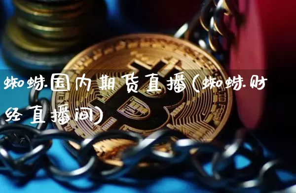 蜘蛛国内期货直播(蜘蛛财经直播间)_https://www.lclxwz.com_大商所_第1张