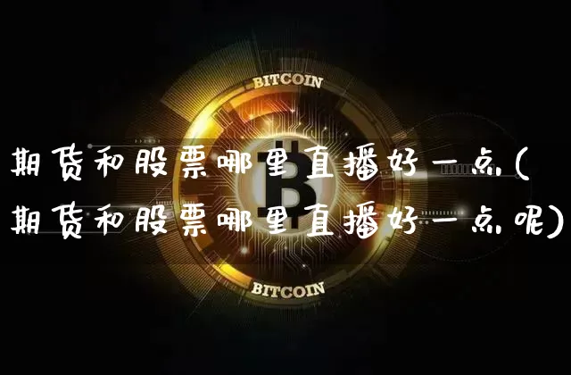 期货和股票哪里直播好一点(期货和股票哪里直播好一点呢)_https://www.lclxwz.com_上期所_第1张