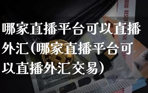 哪家直播平台可以直播外汇(哪家直播平台可以直播外汇交易)_https://www.lclxwz.com_大商所_第1张