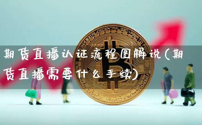 期货直播认证流程图解说(期货直播需要什么手续)_https://www.lclxwz.com_广期所_第1张
