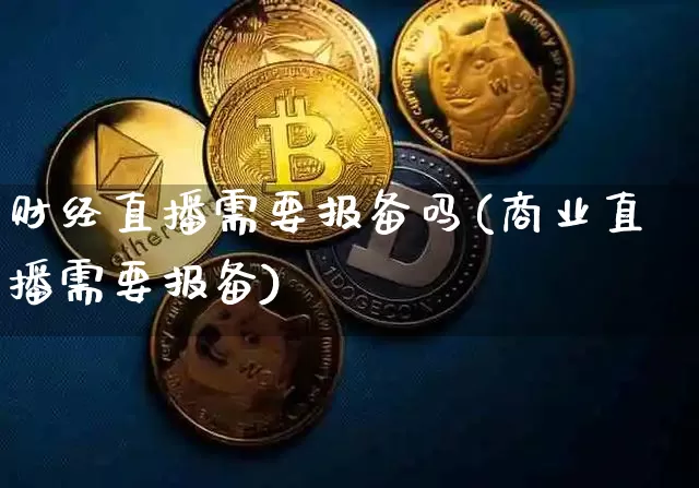 财经直播需要报备吗(商业直播需要报备)_https://www.lclxwz.com_上期能源_第1张