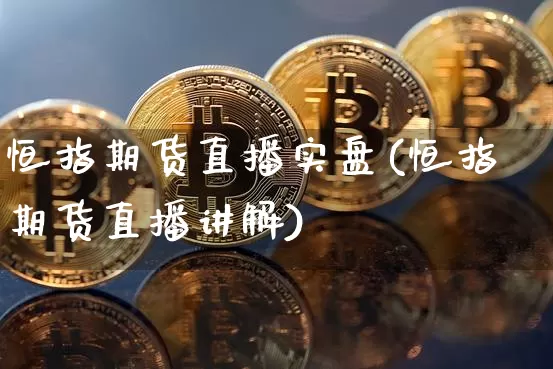恒指期货直播实盘(恒指期货直播讲解)_https://www.lclxwz.com_上期能源_第1张