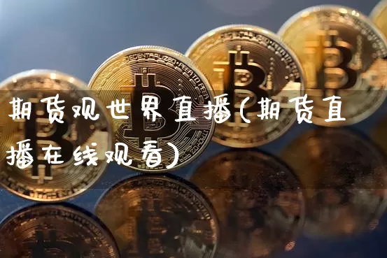 期货观世界直播(期货直播在线观看)_https://www.lclxwz.com_中金所_第1张