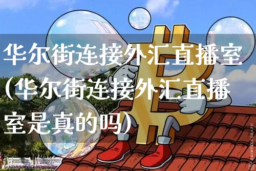 华尔街连接外汇直播室(华尔街连接外汇直播室是真的吗)_https://www.lclxwz.com_郑商所_第1张
