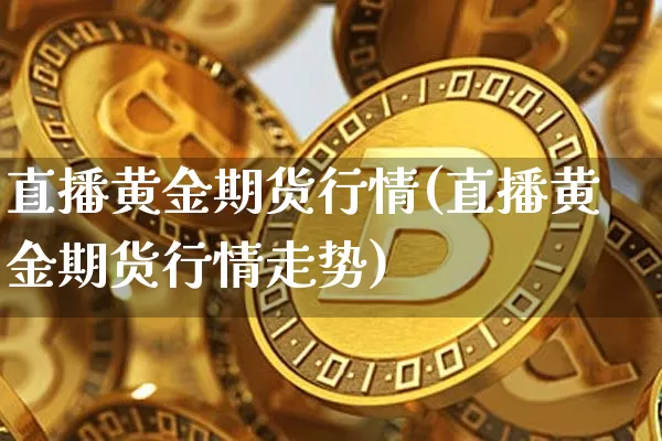 直播黄金期货行情(直播黄金期货行情走势)_https://www.lclxwz.com_广期所_第1张