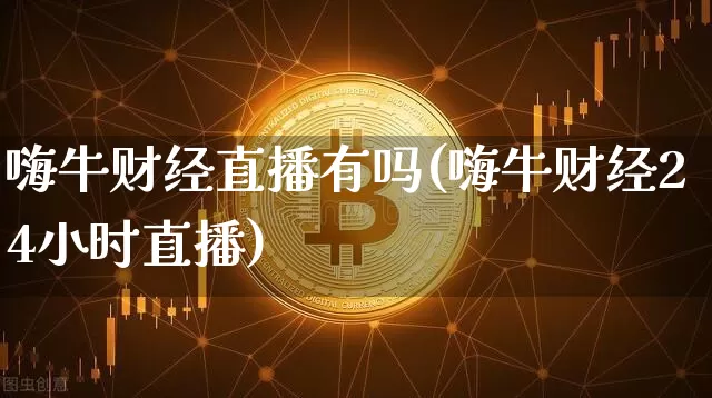 嗨牛财经直播有吗(嗨牛财经24小时直播)_https://www.lclxwz.com_大商所_第1张