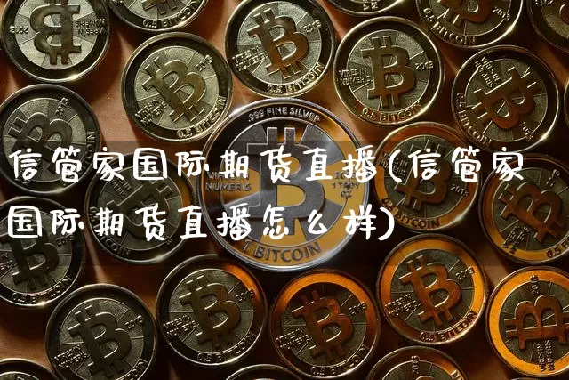 信管家国际期货直播(信管家国际期货直播怎么样)_https://www.lclxwz.com_广期所_第1张