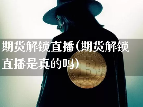 期货解锁直播(期货解锁直播是真的吗)_https://www.lclxwz.com_大商所_第1张