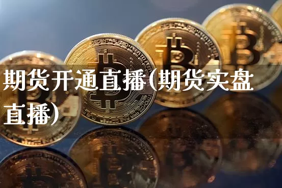 期货开通直播(期货实盘直播)_https://www.lclxwz.com_郑商所_第1张