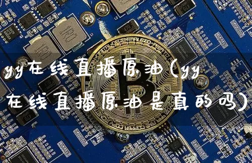 yy在线直播原油(yy在线直播原油是真的吗)_https://www.lclxwz.com_上期能源_第1张