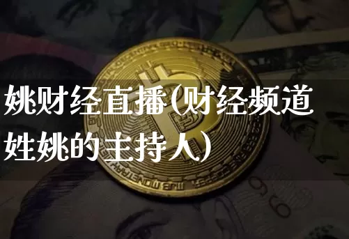 姚财经直播(财经频道姓姚的主持人)_https://www.lclxwz.com_大商所_第1张