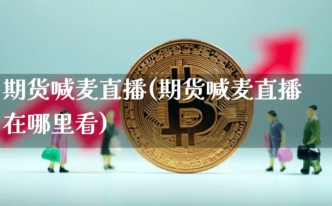 期货喊麦直播(期货喊麦直播在哪里看)_https://www.lclxwz.com_中金所_第1张