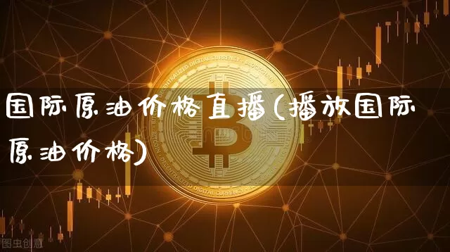 国际原油价格直播(播放国际原油价格)_https://www.lclxwz.com_上期能源_第1张