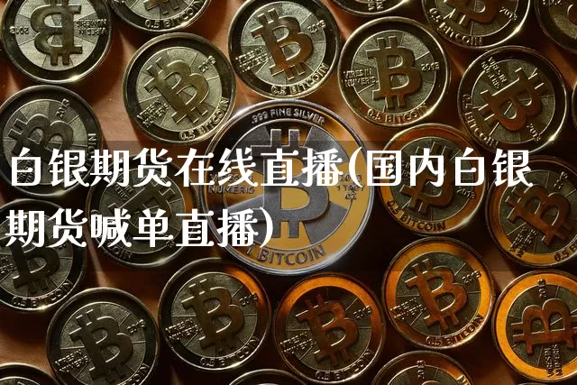 白银期货在线直播(国内白银期货喊单直播)_https://www.lclxwz.com_上期所_第1张