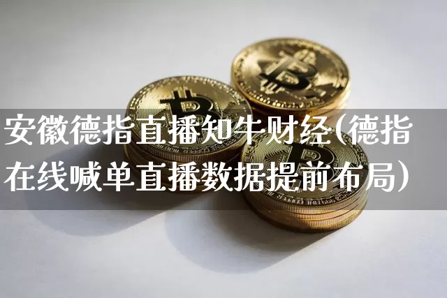 安徽德指直播知牛财经(德指在线喊单直播数据提前布局)_https://www.lclxwz.com_郑商所_第1张
