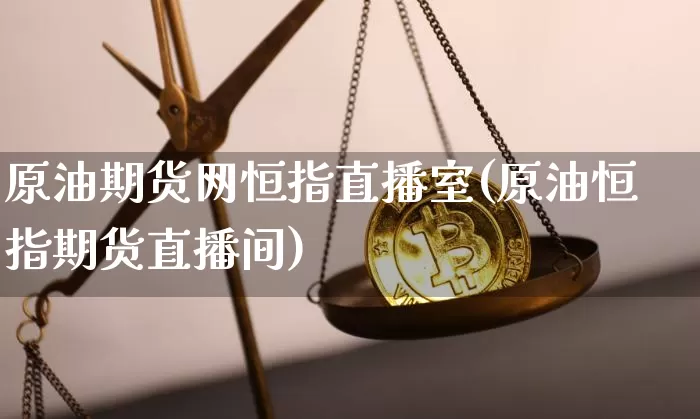 原油期货网恒指直播室(原油恒指期货直播间)_https://www.lclxwz.com_大商所_第1张