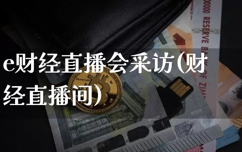 e财经直播会采访(财经直播间)_https://www.lclxwz.com_大商所_第1张