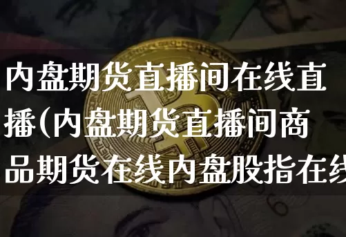 内盘期货直播间在线直播(内盘期货直播间商品期货在线内盘股指在线喊单)_https://www.lclxwz.com_大商所_第1张