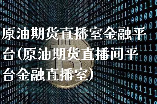 原油期货直播室金融平台(原油期货直播间平台金融直播室)_https://www.lclxwz.com_中金所_第1张