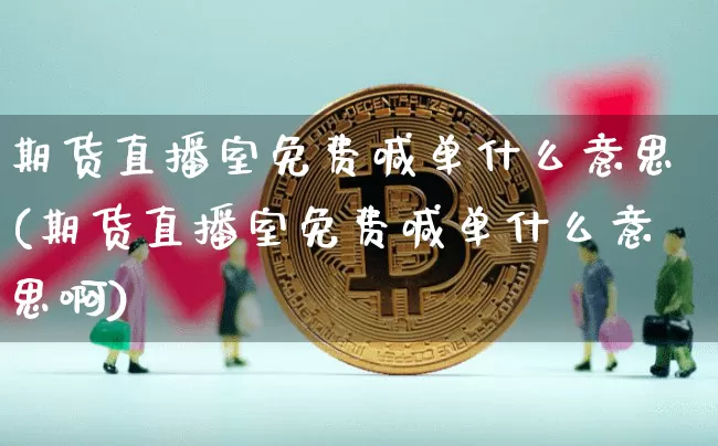 期货直播室免费喊单什么意思(期货直播室免费喊单什么意思啊)_https://www.lclxwz.com_中金所_第1张