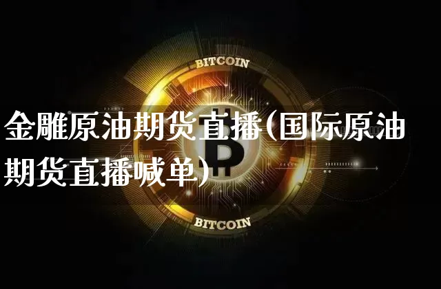 金雕原油期货直播(国际原油期货直播喊单)_https://www.lclxwz.com_上期能源_第1张