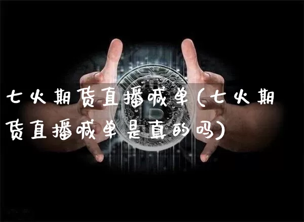 七火期货直播喊单(七火期货直播喊单是真的吗)_https://www.lclxwz.com_郑商所_第1张