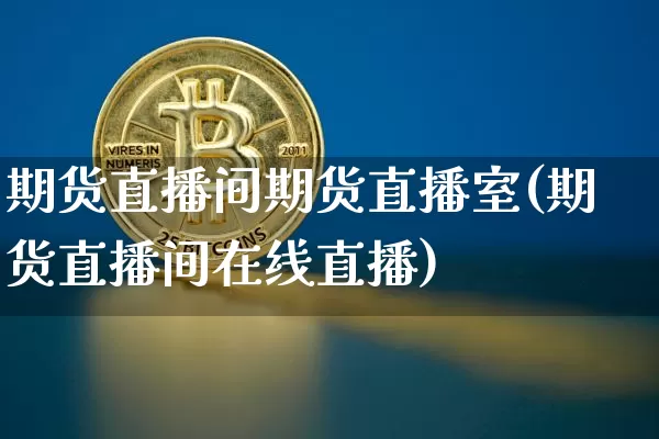 期货直播间期货直播室(期货直播间在线直播)_https://www.lclxwz.com_广期所_第1张