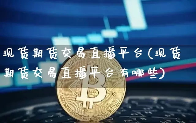 现货期货交易直播平台(现货期货交易直播平台有哪些)_https://www.lclxwz.com_郑商所_第1张